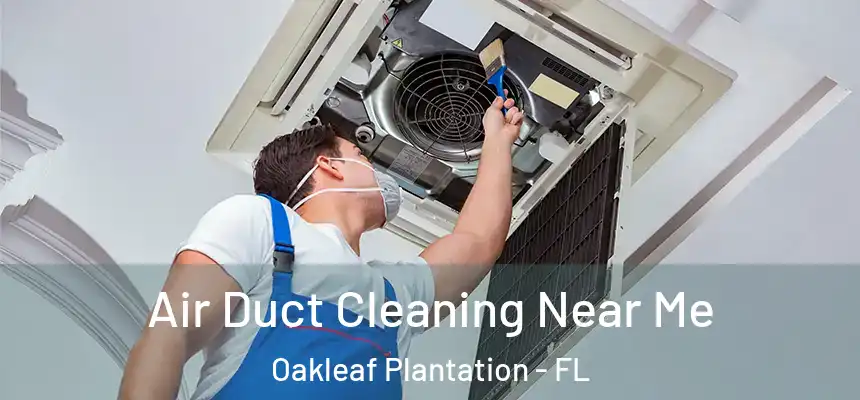 Air Duct Cleaning Near Me Oakleaf Plantation - FL
