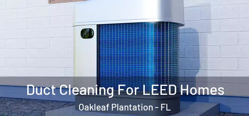 Duct Cleaning For LEED Homes Oakleaf Plantation - FL
